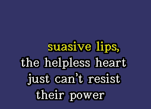 suasive lips,

the helpless heart
just can,t resist
their power