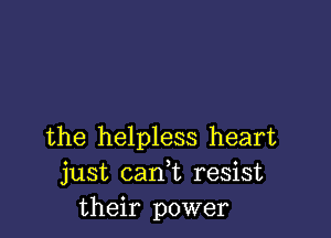 the helpless heart
just can,t resist
their power