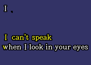 I canWL speak
When I look in your eyes