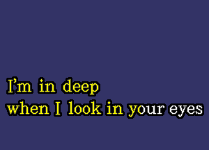 Fm in deep
When I look in your eyes