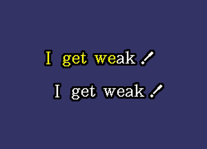 I get weak f

I get weak .I'