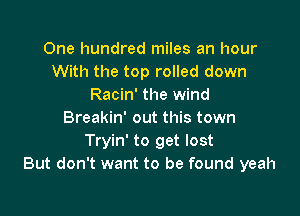 One hundred miles an hour
With the top rolled down
Racin' the wind

Breakin' out this town
Tryin' to get lost
But don't want to be found yeah