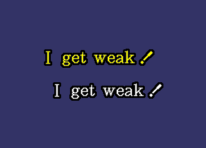 I get weak f

I get weak .I'