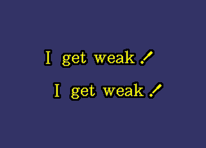 I get weak f

I get weak .I'