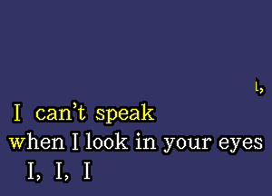 I can1t speak
When I look in your eyes

1,1,1