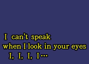 I canWL speak
When I look in your eyes

I, I, I, I'