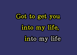 Got to get you

into my life,

into my life