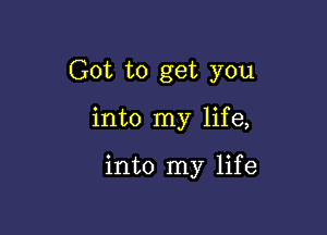 Got to get you

into my life,

into my life