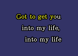 Got to get you

into my life,

into my life