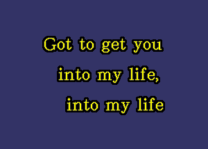 Got to get you

into my life,

into my life