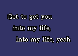 Got to get you

into my life,

into my life, yeah