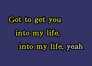 Got to get you

into my life,

into my life, yeah