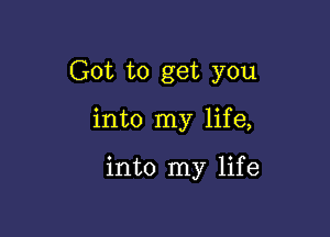 Got to get you

into my life,

into my life