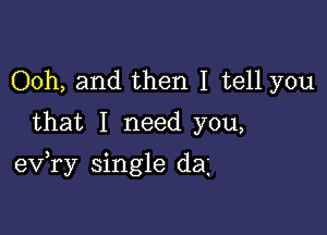 Ooh, and then I tell you
that I need you,

exfry single da