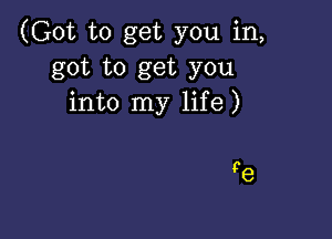 (Got to get you in,
got to get you
into my life)

pe