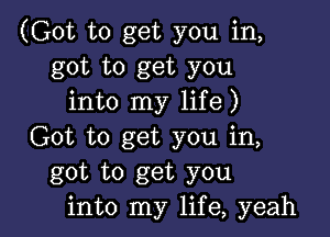 (Got to get you in,
got to get you
into my life)

Got to get you in,
got to get you
into my life, yeah