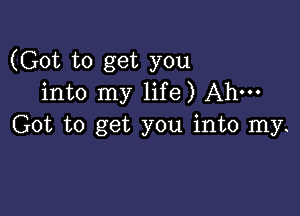 (Got to get you
into my life) Ah-

Got to get you into my.