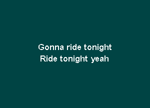 Gonna ride tonight

Ride tonight yeah