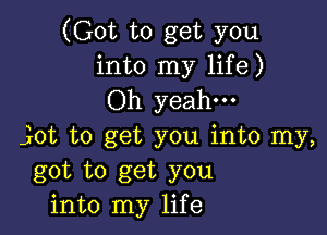 (Got to get you
into my life)
Oh yeah.

jot to get you into my,
got to get you
into my life