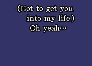 (Got to get you
into my life)
Oh yeah.