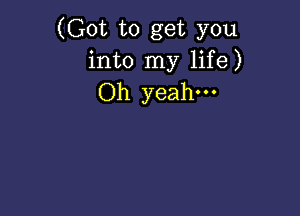 (Got to get you
into my life)
Oh yeah.