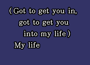 (Got to get you in,
got to get you

into my life)
My life