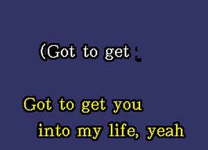 (Got to get

Got to get you

into my life, yeah