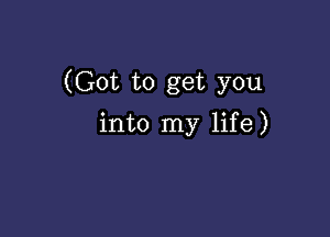 (Got to get you

into my life )