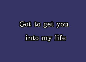 Got to get you

into my lif e