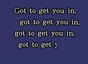 Got to get you in,
got to get you in,

got to get you in,

got to get 3