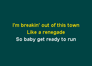 I'm breakin' out of this town
Like a renegade

80 baby get ready to run