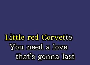 Little red Corvette
You need a love
thafs gonna last