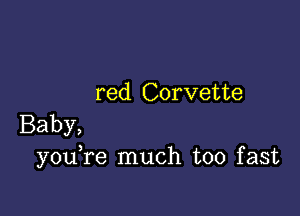 red Corvette

Baby,
y0u re much too fast