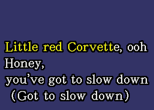 Little red Corvette, 00h

Honey,
youKIe got to slow down
(Got to slow down)