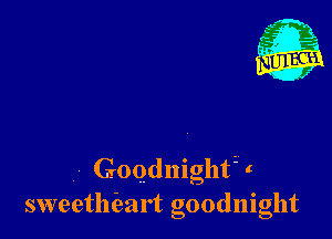 Goodnighf t
sweethieart goodnight