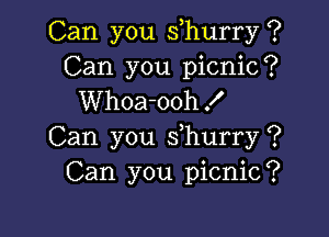 Can you suhurry ?
Can you picnic?
Whoa-ooh!

Can you suhurry ?
Can you picnic?