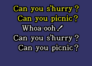 Can you suhurry ?
Can you picnic?
Whoa-ooh!

Can you suhurry ?
Can you picnic?