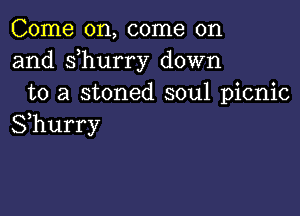 Come on, come on
and s hurry down
to a stoned soul picnic

Shurry