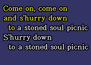 Come on, come on
and s,hurry down

to a stoned soul picnic
Shurry down

to a stoned soul picnic