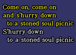 Come on, come on
and s,hurry down

to a stoned soul picnic
Shurry down

to a stoned soul picnic