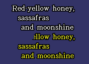 Red-yellow honey,
sassafras

and moonshine

allow honey,
sassafras

and moonshine l