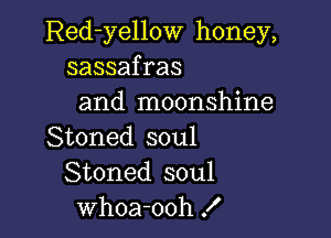 Red-yellow honey,
sassafras
and moonshine

Stoned soul
Stoned soul
whoa-ooh !