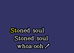 Stoned soul
Stoned soul
Whoa-ooh f