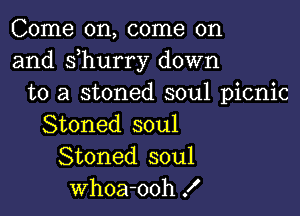 Come on, come on
and s hurry down
to a stoned soul picnic

Stoned soul
Stoned soul
Whoa-ooh f