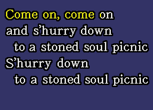 Come on, come on
and s,hurry down

to a stoned soul picnic
Shurry down

to a stoned soul picnic