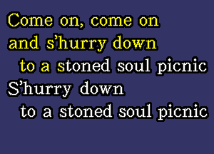 Come on, come on
and s,hurry down

to a stoned soul picnic
Shurry down

to a stoned soul picnic