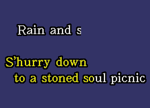 Rain and s

Shurry down
to a stoned soul picnic