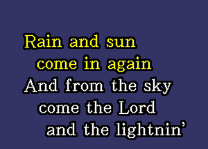 Rain and sun
come in again
And from the sky
come the Lord

and the lightnif l