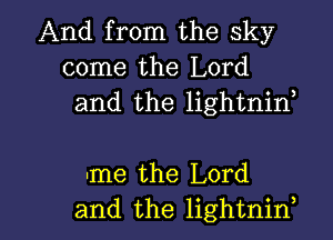 And from the sky
come the Lord
and the lightnin,

-me the Lord

and the lightnint l