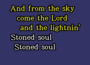 And from the sky
come the Lord
and the lightnif

Stoned soul
Stoned soul